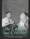 The Cajuns and Creoles: The History and Legacy of the Unique Ethnic Groups in the American South and Caribbean - Paperback