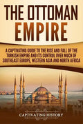 The Ottoman Empire: A Captivating Guide to the Rise and Fall of the Turkish Empire and its Control Over Much of Southeast Europe, Western - Paperback