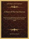 A History Of The Clan MacLean: From Its First Settlement At Duard Castle, In The Isle Of Mull, To The Present Period (1889) - Hardcover