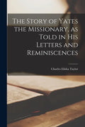 The Story of Yates the Missionary, as Told in His Letters and Reminiscences - Paperback