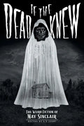 If the Dead Knew: The Weird Fiction of May Sinclair - Paperback