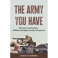 The Army You Have: Operation Iraqi Freedom -- A Military Intelligence Soldier's Perspective - Paperback
