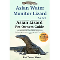 Asian Water Monitor Lizard as Pet: The Ultimate Guide to Asian Water Monitor Lizard Care, Cost, Feeding, Interaction, Grooming, Health Training and Mo - Paperback