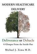 Modern Healthcare Delivery, Deliverance or Debacle: A Glimpse From the Inside Out - Hardcover