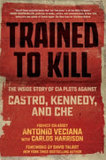 Trained to Kill: The Inside Story of CIA Plots Against Castro, Kennedy, and Che - Paperback