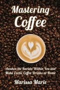 Mastering Coffee: Awaken the Barista Within You and Make Exotic Coffee Drinks at Home - Paperback