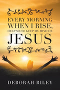 Every Morning When I Rise, Help Me to Keep My Mind on Jesus - Paperback