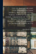 List of Ancestors and Descendants of John Howell Welles, of Gilead Parish, Town of Hebron ... Conn., Grandson of Thomas Wells, the Emigrant of Dudley - Paperback