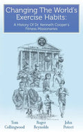 Changing The World's Exercise Habits: A History Of Dr. Kenneth Cooper's Fitness Missionaries - Hardcover