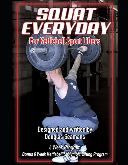 Squat Everyday for Kettlebell Sport Lifters: 8 Week Program - BONUS 6 Week Kettlebell & Olympic Lifting Program - Paperback