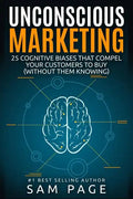 Unconscious Marketing: 25 Cognitive Biases That Compel Your Customers To Buy (Without Them Knowing) - Paperback
