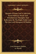 Maxims of State and a Selection from Political, Moral and Miscellaneous Thoughts and Reflections by the Right Noble Lord, the Late Lord Marquess of Ha - Paperback