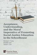 Acceptance, Understanding, and the Moral Imperative of Promoting Social Justice Education in the Schoolhouse - Paperback