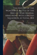 The History of the Wonderful Battle of the Brig-of-war General Armstrong With a British Squadron, at Fayal, 1814 [microform]: the Famous Gun Long Tom; - Paperback