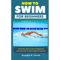 How to Swim for Beginners: A Step-By-Step Guide for Beginners Learning How to Swim Faster & Smarter - Paperback