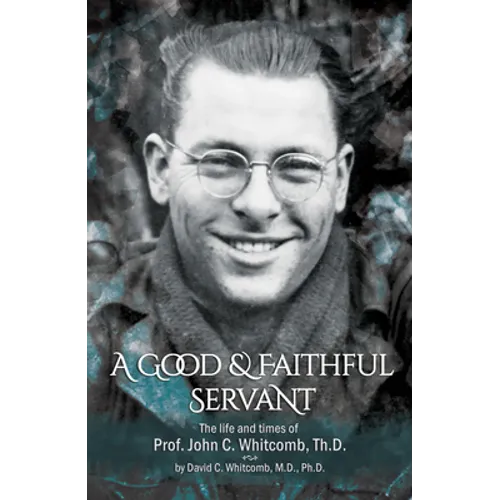 A Good & Faithful Servant: The Life and Times of Prof. John C. Whitcomb, Th.D. - Paperback