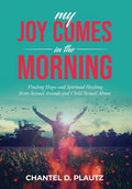 My Joy Comes in the Morning: Finding Hope and Spiritual Healing from Sexual Assault and Child Sexual Abuse - Hardcover