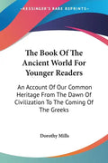 The Book Of The Ancient World For Younger Readers: An Account Of Our Common Heritage From The Dawn Of Civilization To The Coming Of The Greeks - Paperback