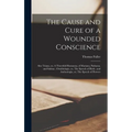 The Cause and Cure of a Wounded Conscience; Also Triana, or, A Threefold Romanza, of Mariana, Paduana, and Sabina; Ornithologie, or, The Speech of Bir - Hardcover