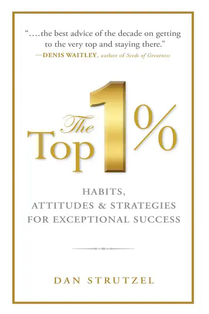 The Top 1%: Habits, Attitudes & Strategies for Exceptional Success: Habits, Attitudes & Strategies for Exceptional Success - Paperback