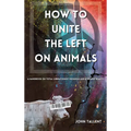 How to Unite the Left on Animals: A Handbook on Total Liberationist Veganism and a Shared Reality - Hardcover