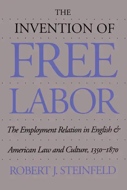 The Invention of Free Labor: The Employment Relation in English and American Law and Culture, 1350-1870 - Paperback