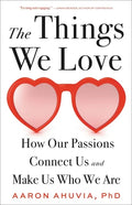 The Things We Love: How Our Passions Connect Us and Make Us Who We Are - Hardcover