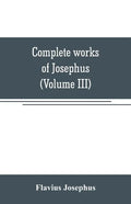 Complete works of Josephus. Antiquities of the Jews; The wars of the Jews against Apion, etc (Volume III) - Paperback