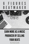 6 Figures Beatmaker: Earn more as a music producer by sellig your beats - Paperback