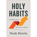Holy Habits: 10 Small Decisions That Lead to a Big Life - Hardcover