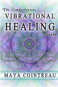 The Comprehensive Vibrational Healing Guide: Life Energy Healing Modalities, Flower Essences, Crystal Elixirs, Homeopathy & the Human Biofield - Paperback