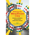 Making the Mexirican City: Migration, Placemaking, and Activism in Grand Rapids, Michigan - Paperback