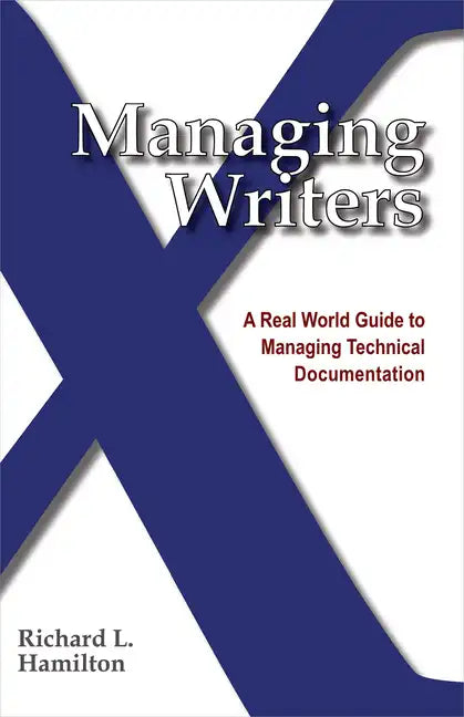 Managing Writers: A Real World Guide to Managing Technical Documentation - Paperback