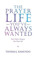 The Prayer Life You'Ve Always Wanted: You'Re Only as Strong as Your Prayer Life - Paperback