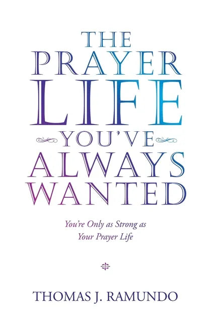 The Prayer Life You'Ve Always Wanted: You'Re Only as Strong as Your Prayer Life - Paperback