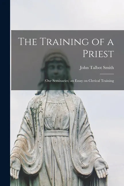 The Training of a Priest: (our Seminaries) an Essay on Clerical Training - Paperback