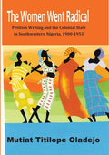 The Women Went Radical: Petition Writing and Colonial State in Southwestern Nigeria, 1900-1953 - Paperback