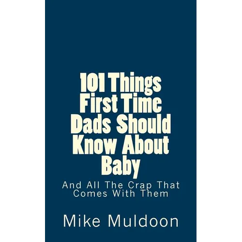101 Things First Time Dads Should Know About Baby: And All The Crap That Comes With Them - Paperback