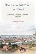 The Spires Still Point to Heaven: Cincinnati's Religious Landscape, 1788-1873 - Hardcover