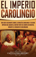 El Imperio carolingio: Una guía fascinante sobre la Dinastía carolingia y su gran imperio que abarcó la mayor parte de Europa Occidental dura - Hardcover