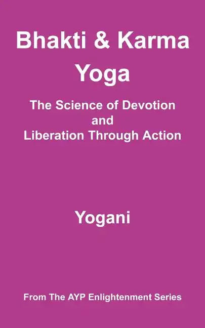 Bhakti & Karma Yoga - The Science of Devotion and Liberation Through Action: (AYP Enlightenment Series) - Paperback