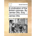 A Vindication of the British Colonies. by James Otis, Esq; ... - Paperback