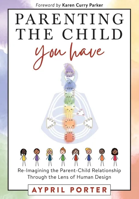 Parenting the Child You Have: Re-Imagining The Parent-Child Relationship Through The Lens of Human Design - Paperback