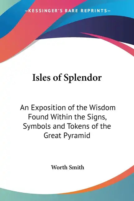 Isles of Splendor: An Exposition of the Wisdom Found Within the Signs, Symbols and Tokens of the Great Pyramid - Paperback