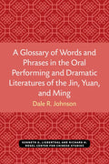 A Glossary of Words and Phrases in the Oral Performing and Dramatic Literatures of the Jin, Yuan, and Ming - Paperback