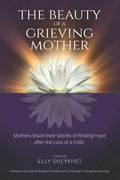 The Beauty of a Grieving Mother: Mothers Share their Stories of Finding Hope after the loss of a Child - Paperback