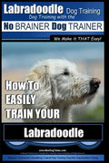 Labradoodle Training: Dog Training With the No BRAINER Dog TRAINER "We Make it That Easy" How to EASILY Train Your Labradoodle - Paperback