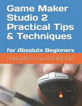 Game Maker Studio 2 Practical Tips & Techniques: for Absolute Beginners - Paperback
