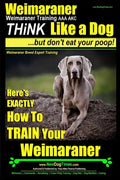 Weimaraner, Weimaraner Training AAA AKC: Think Like a Dog, But Don't Eat Your Poop! Weimaraner Breed Expert Training: Here's EXACTLY How To TRAIN Your - Paperback
