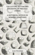 The Cutting, Setting and Engraving of Precious Stones - A Historical Article on Working Gemstones - Paperback